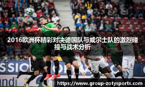 2016欧洲杯精彩对决德国队与威尔士队的激烈碰撞与战术分析